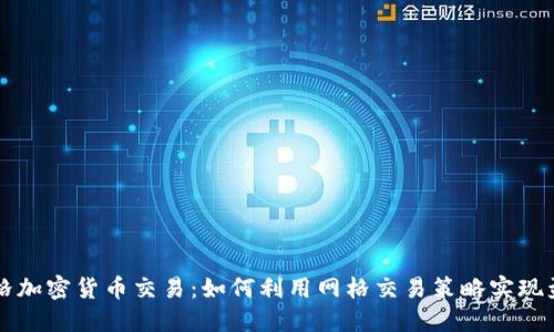 网格加密货币交易:如何利用网格交易策略实现盈利