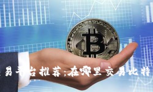 2023年加密货币交易平台推荐:在哪里交易比特币和其他数字资产?