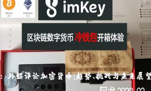 : 外媒评论加密货币:趋势、挑战与未来展望