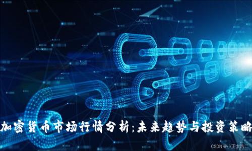 加密货币市场行情分析:未来趋势与投资策略