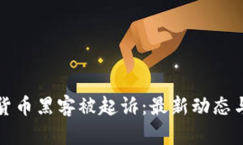 加密货币黑客被起诉:最新动态与分析