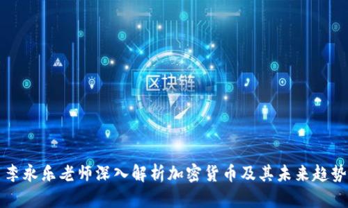 李永乐老师深入解析加密货币及其未来趋势