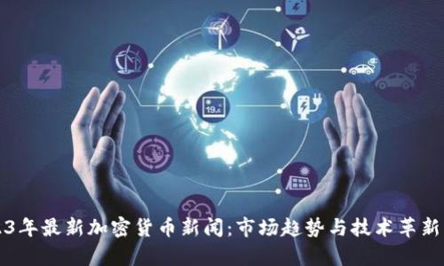 2023年最新加密货币新闻:市场趋势与技术革新分析