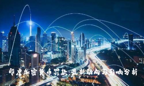 印度加密货币罚款:最新动向与影响分析