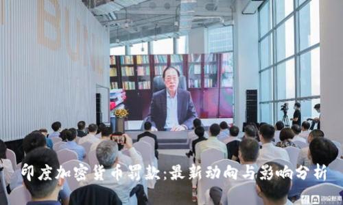 印度加密货币罚款:最新动向与影响分析