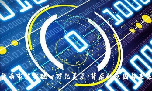 加密货币市值突破一万亿美元:背后的原因与未来趋势