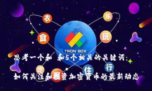 思考一个和 和5个相关的关键词:
如何关注和投资加密货币的最新动态
