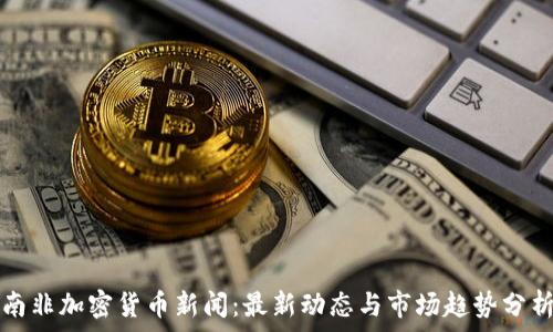 南非加密货币新闻:最新动态与市场趋势分析