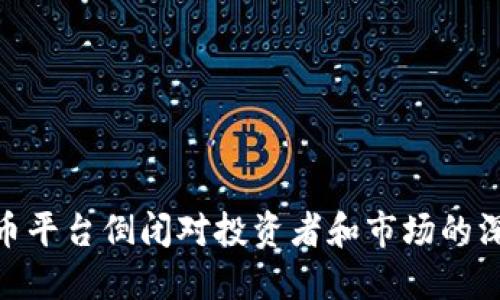 加密货币平台倒闭对投资者和市场的深远影响