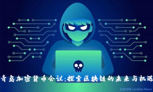 青岛加密货币会议:探索区块链的未来与机遇