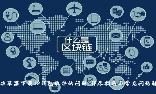 解决苹果下载TP钱包软件的问题:详尽指南与常见问题解答