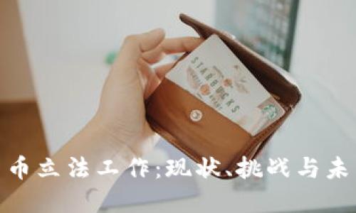 加密货币立法工作:现状、挑战与未来趋势