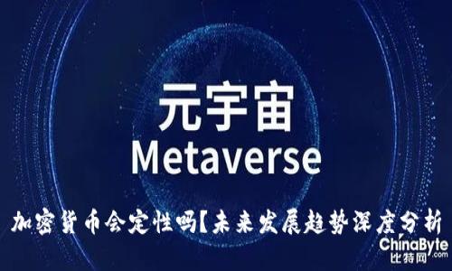 加密货币会定性吗?未来发展趋势深度分析