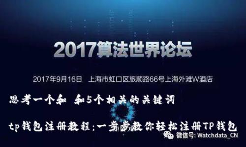 思考一个和 和5个相关的关键词
tp钱包注册教程:一步步教你轻松注册TP钱包
