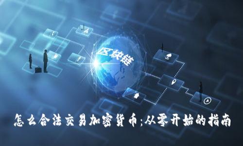 怎么合法交易加密货币:从零开始的指南