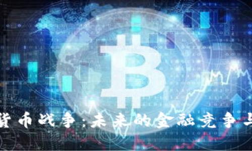 视频加密货币战争:未来的金融竞争与技术革新