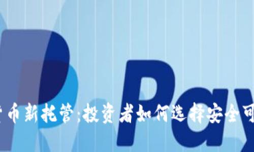 2023年加密货币新托管:投资者如何选择安全可靠的托管服务