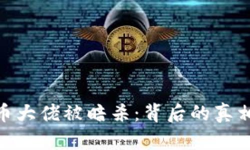 加密货币大佬被暗杀:背后的真相与影响