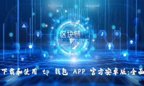 如何下载和使用 tp 钱包 APP 官方安卓版:全面指南