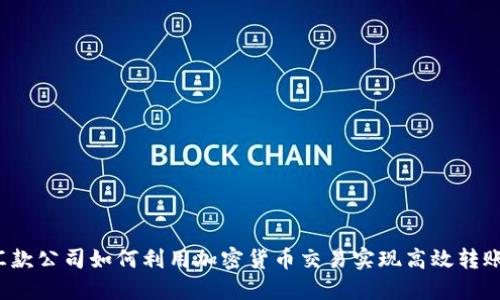 汇款公司如何利用加密货币交易实现高效转账?