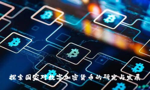 探索国家对数字加密货币的研究与发展