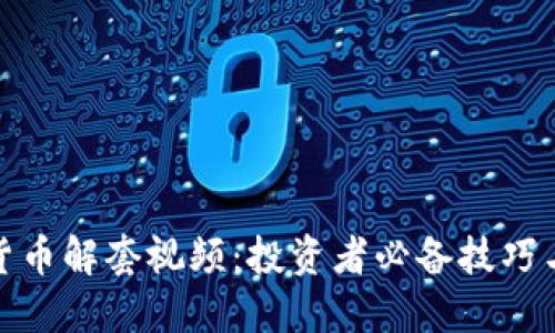 加密货币解套视频:投资者必备技巧与建议
