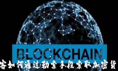 黑客如何通过勒索手段索取加密货币?