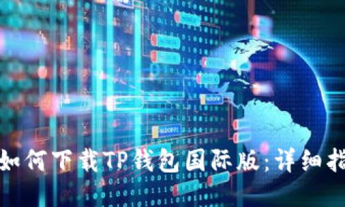 : 如何下载TP钱包国际版：详细指南