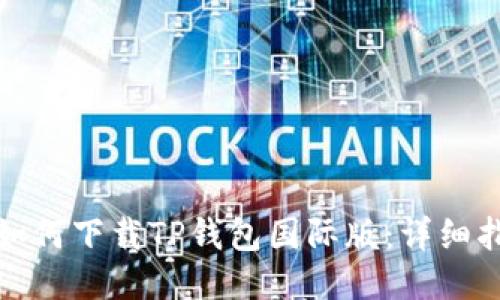 : 如何下载TP钱包国际版：详细指南