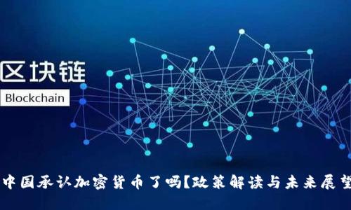 中国承认加密货币了吗?政策解读与未来展望