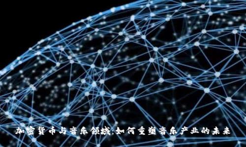 加密货币与音乐领域:如何重塑音乐产业的未来