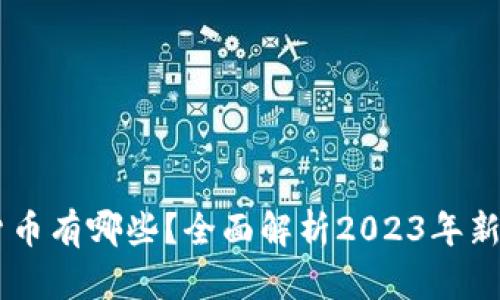新型加密货币有哪些?全面解析2023年新兴数字货币