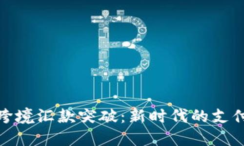 加密货币跨境汇款突破:新时代的支付解决方案