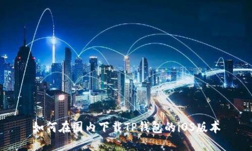 如何在国内下载TP钱包的iOS版本