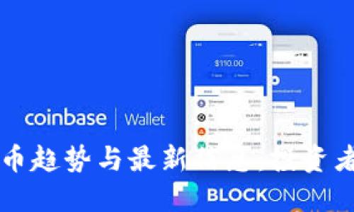 新加密货币趋势与最新信息:投资者必看指南