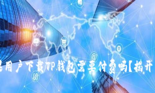 苹果用户下载TP钱包需要付费吗？揭开真相