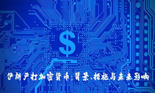 伊朗严打加密货币:背景、措施与未来影响
