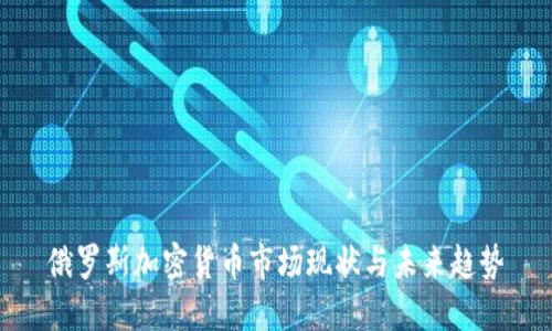 俄罗斯加密货币市场现状与未来趋势