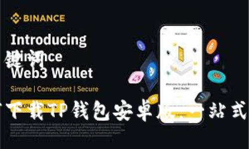 与关键词

如何下载TP钱包安卓版：一站式指南
