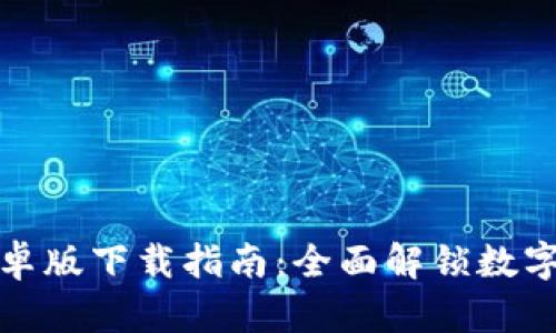 TP钱包安卓版下载指南：全面解锁数字资产管理