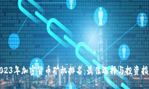 2023年加密货币矿机排名:最佳选择与投资指南