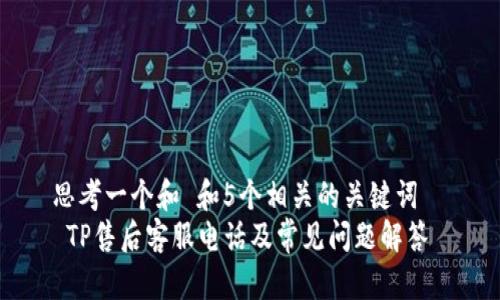 思考一个和 和5个相关的关键词
TP售后客服电话及常见问题解答