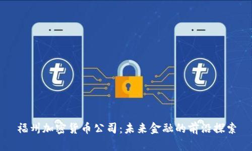 福州加密货币公司:未来金融的前沿探索