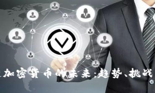 区块链加密货币的未来:趋势、挑战与机遇