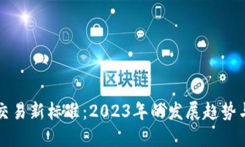 加密货币交易新标准:2023年的发展趋势与未来展望