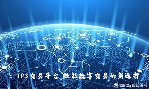 : TPS交易平台：赋能数字交易的新选择
