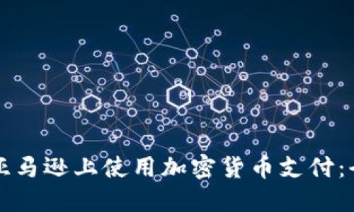 如何在亚马逊上使用加密货币支付:全面指南