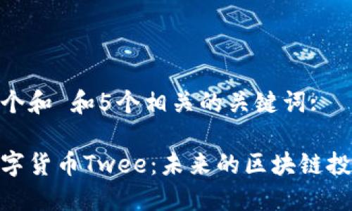 思考一个和 和5个相关的关键词:
加密数字货币Twee:未来的区块链投资机会