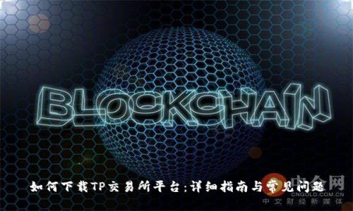 如何下载TP交易所平台：详细指南与常见问题