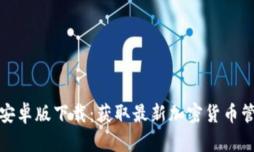 TP钱包安卓版下载：获取最新加密货币管理工具
